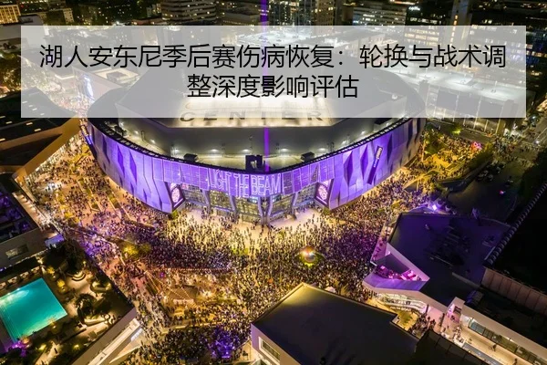 湖人安东尼季后赛伤病恢复：轮换与战术调整深度影响评估