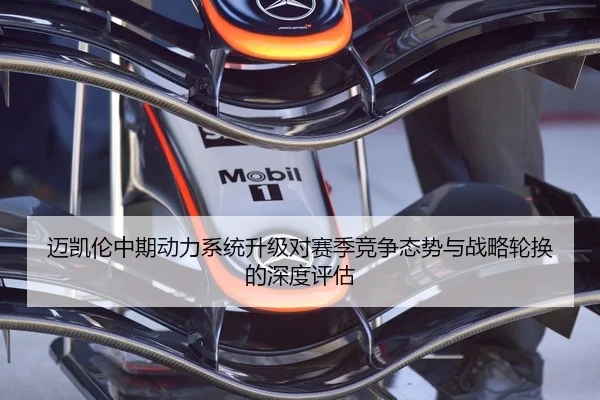 迈凯伦中期动力系统升级对赛季竞争态势与战略轮换的深度评估