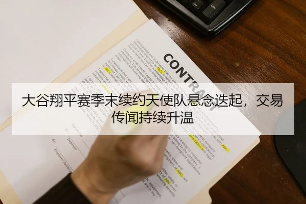 大谷翔平赛季末续约天使队悬念迭起，交易传闻持续升温