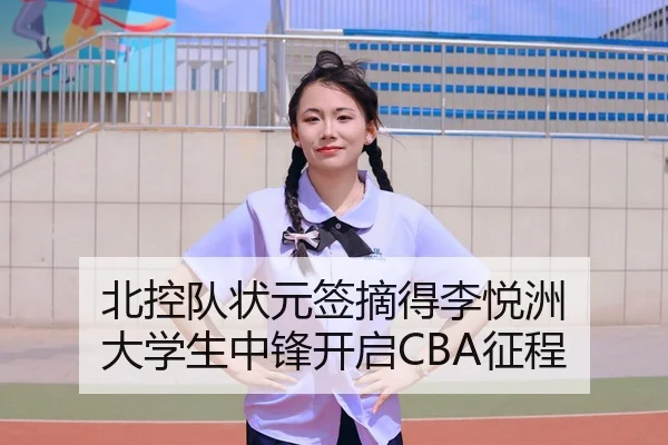 北控队状元签摘得李悦洲 大学生中锋开启CBA征程