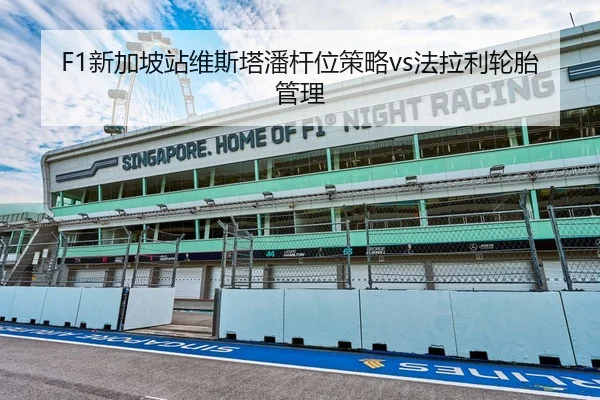 F1新加坡站维斯塔潘杆位策略vs法拉利轮胎管理