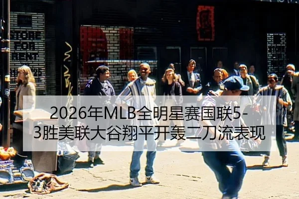 2026年MLB全明星赛国联5-3胜美联大谷翔平开轰二刀流表现