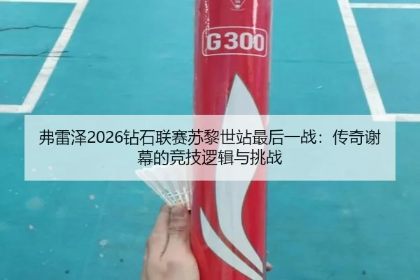 弗雷泽2026钻石联赛苏黎世站最后一战：传奇谢幕的竞技逻辑与挑战
